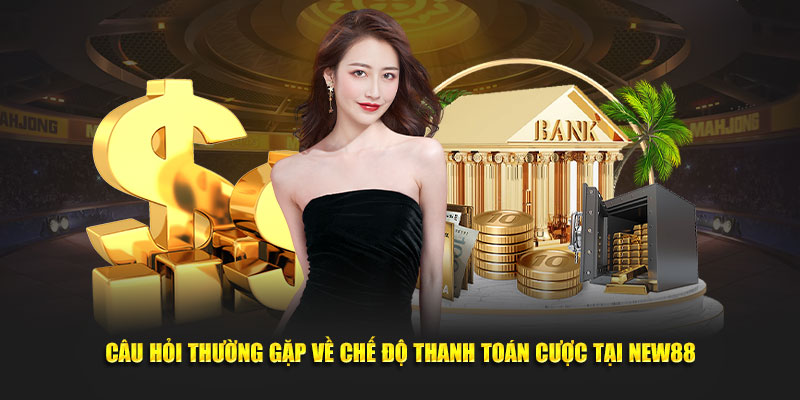 Câu hỏi thường gặp về chế độ thanh toán cược tại New88