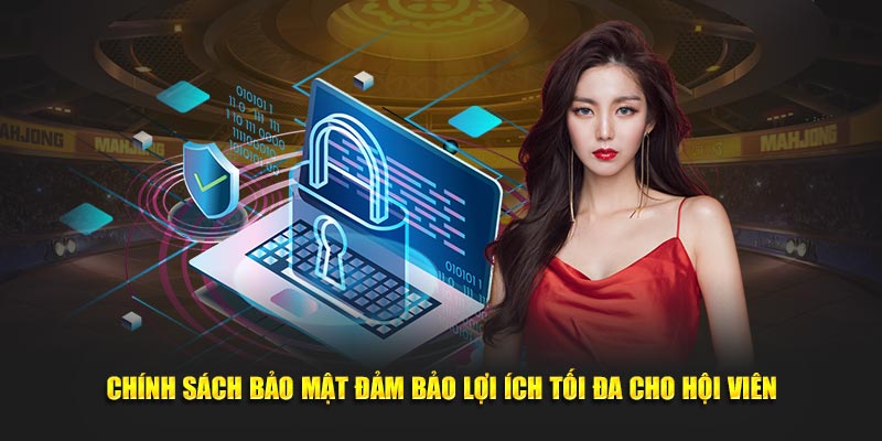 Chính sách bảo mật cam kết lợi ích tối đa cho hội viên
