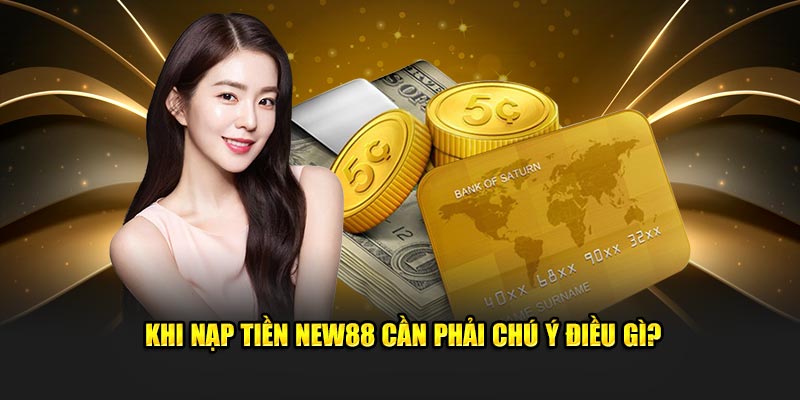 Khi nạp tiền New88 cần phải chú ý điều gì?