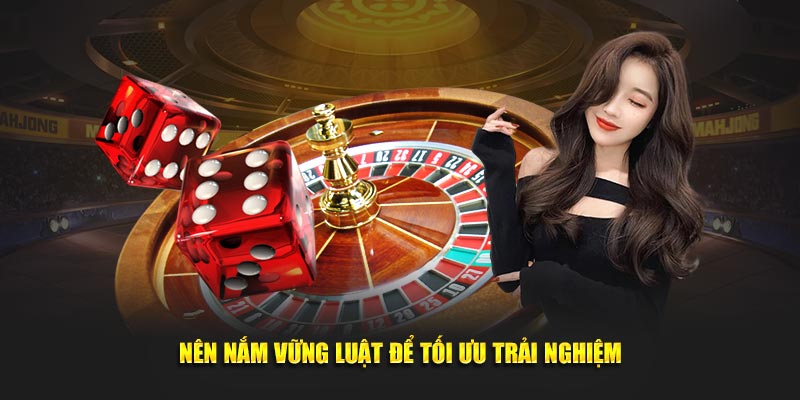 Nên nắm vững luật để tối ưu trải nghiệm