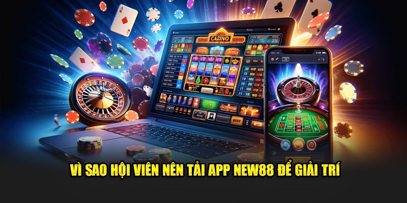 Vì sao hội viên nên tải app New88 để giải trí